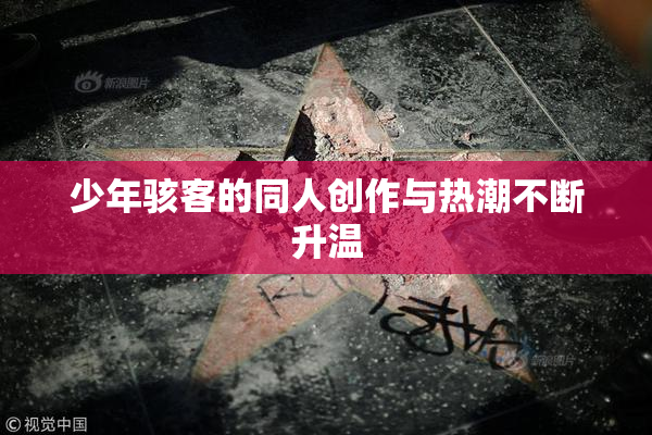 少年骇客的同人创作与热潮不断升温