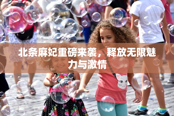 北条麻妃重磅来袭，释放无限魅力与激情