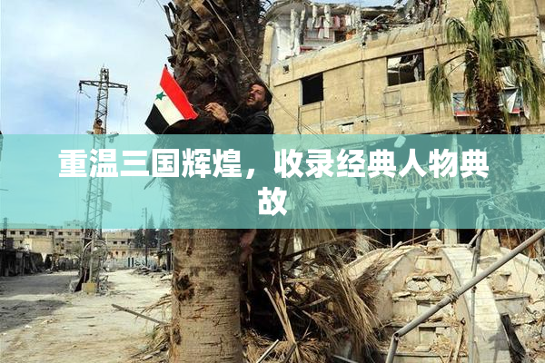 重温三国辉煌，收录经典人物典故