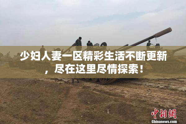 少妇人妻一区精彩生活不断更新，尽在这里尽情探索！