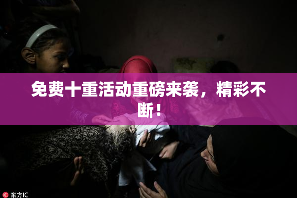 免费十重活动重磅来袭，精彩不断！