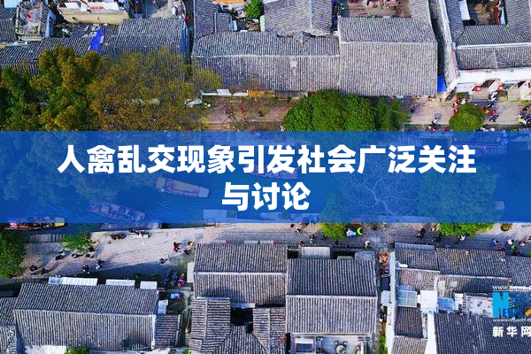 人禽乱交现象引发社会广泛关注与讨论