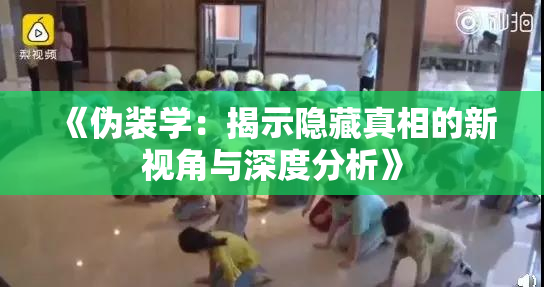 《伪装学：揭示隐藏真相的新视角与深度分析》