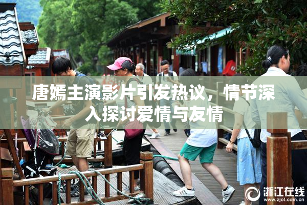 唐嫣主演影片引发热议，情节深入探讨爱情与友情