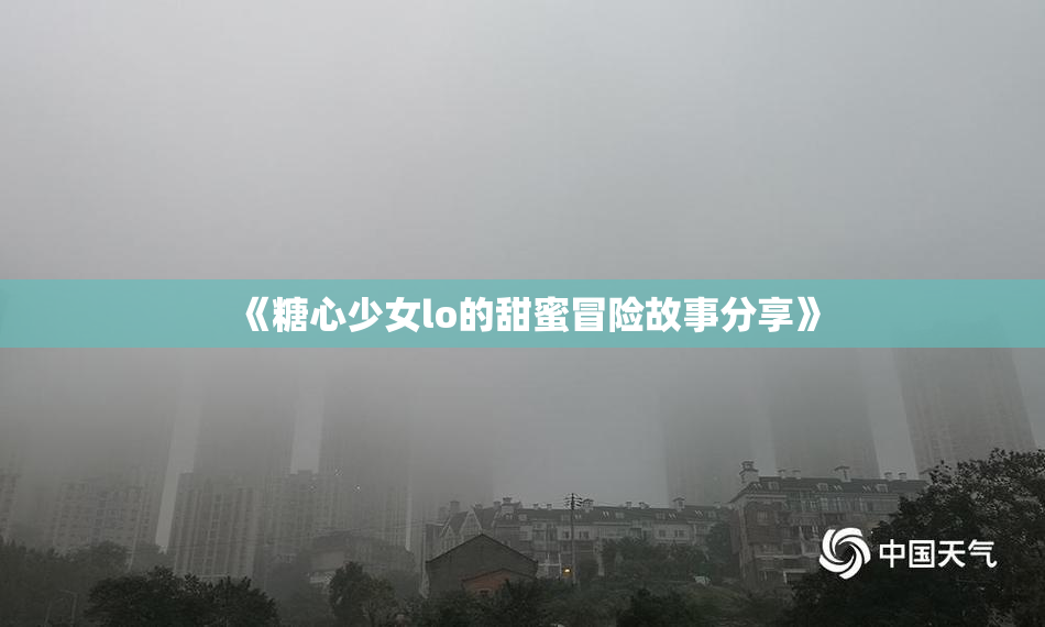 《糖心少女lo的甜蜜冒险故事分享》