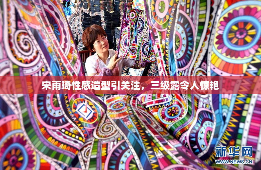 宋雨琦性感造型引关注，三级露令人惊艳