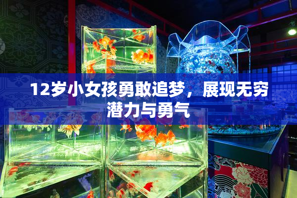 12岁小女孩勇敢追梦，展现无穷潜力与勇气
