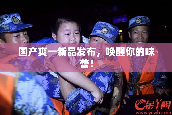 国产爽一新品发布，唤醒你的味蕾！