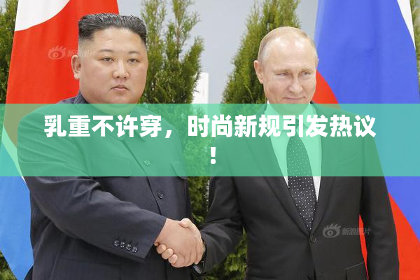 乳重不许穿，时尚新规引发热议！