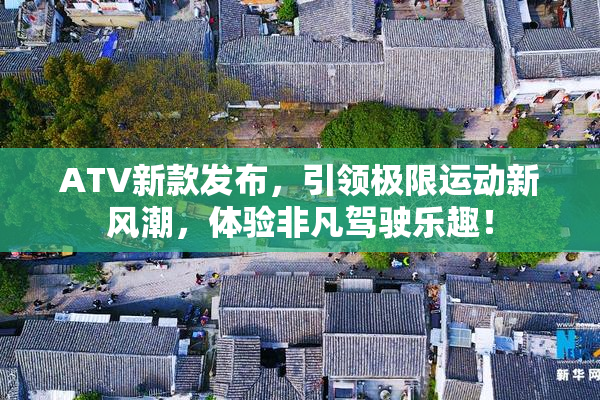 ATV新款发布，引领极限运动新风潮，体验非凡驾驶乐趣！