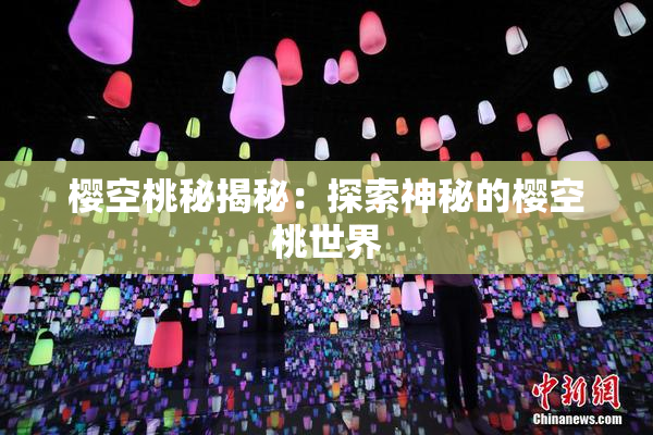 樱空桃秘揭秘：探索神秘的樱空桃世界