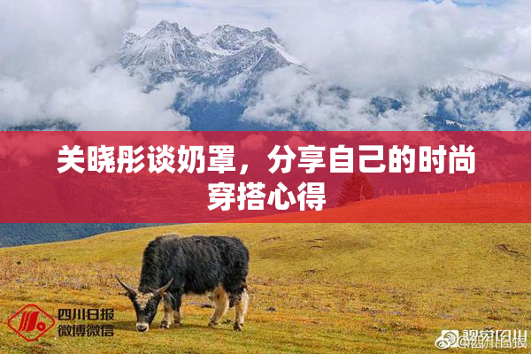关晓彤谈奶罩，分享自己的时尚穿搭心得
