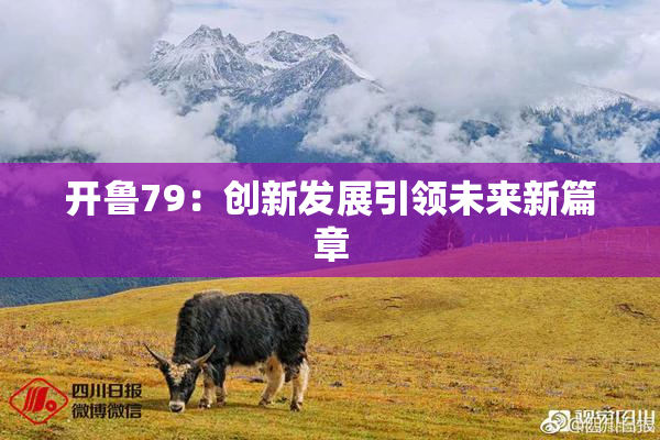 开鲁79：创新发展引领未来新篇章