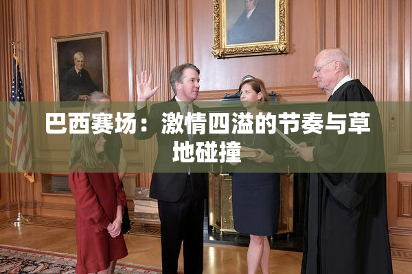 巴西赛场：激情四溢的节奏与草地碰撞