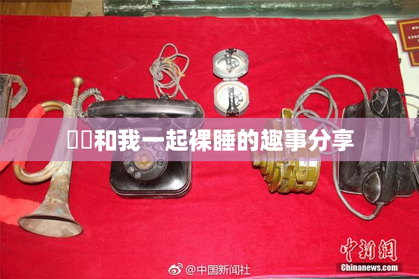 妺妺和我一起裸睡的趣事分享
