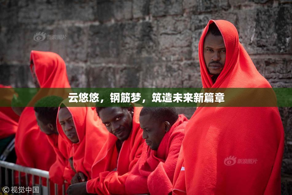 云悠悠，钢筋梦，筑造未来新篇章