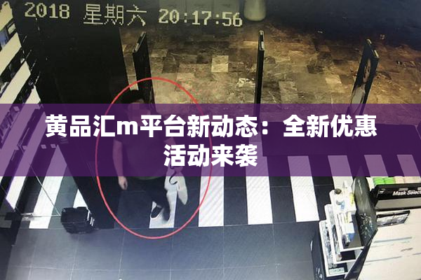 黄品汇m平台新动态：全新优惠活动来袭