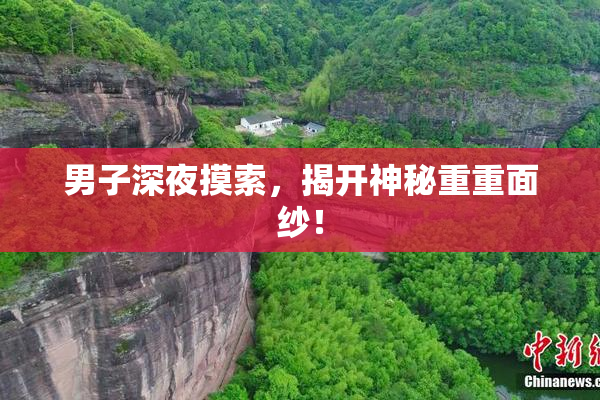 男子深夜摸索，揭开神秘重重面纱！