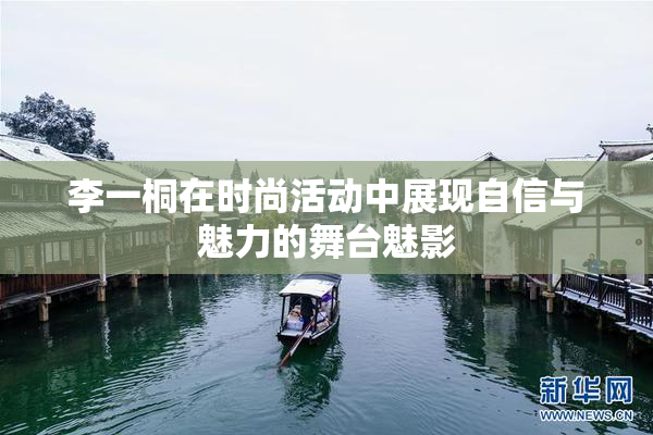 李一桐在时尚活动中展现自信与魅力的舞台魅影
