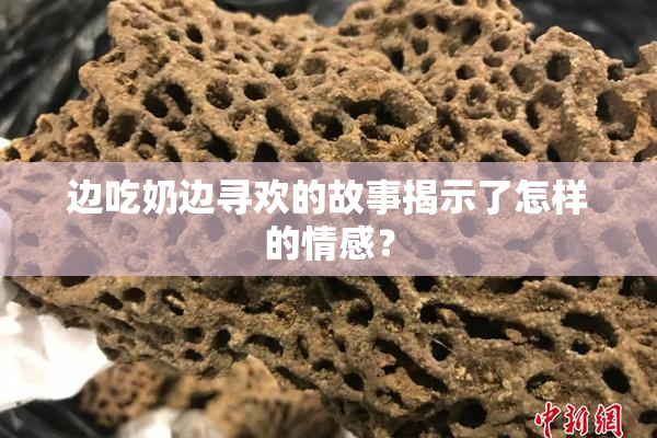 边吃奶边寻欢的故事揭示了怎样的情感？