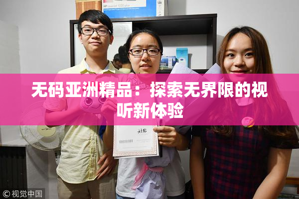 无码亚洲精品：探索无界限的视听新体验