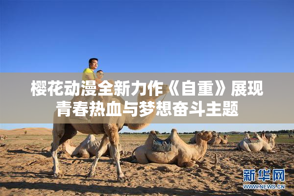 樱花动漫全新力作《自重》展现青春热血与梦想奋斗主题