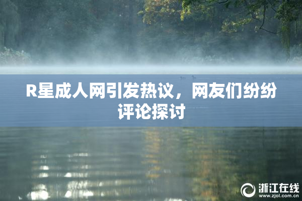 R星成人网引发热议，网友们纷纷评论探讨