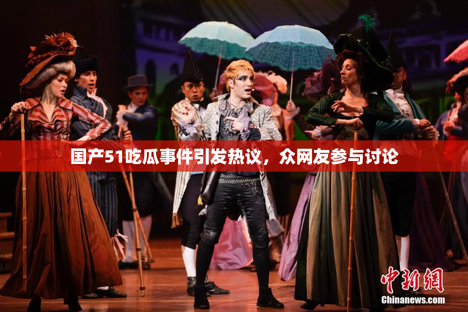 国产51吃瓜事件引发热议，众网友参与讨论