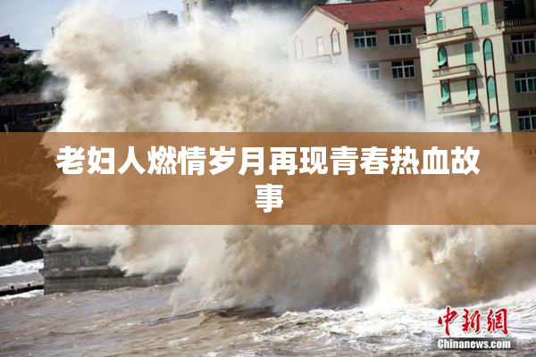 老妇人燃情岁月再现青春热血故事