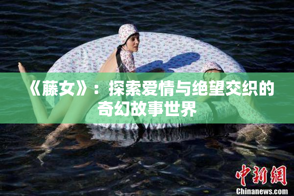《藤女》：探索爱情与绝望交织的奇幻故事世界