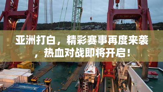 亚洲打白，精彩赛事再度来袭，热血对战即将开启！