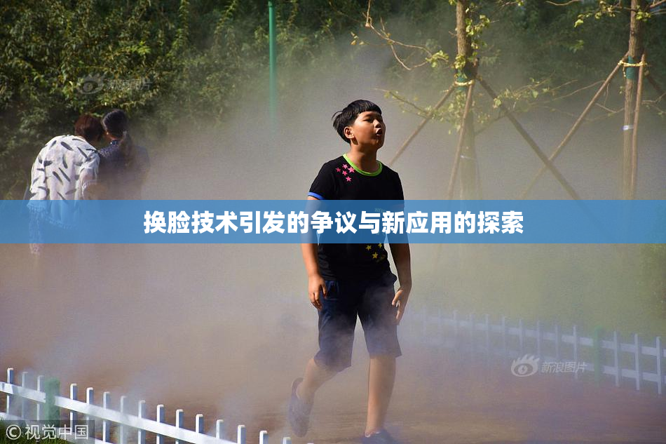 换脸技术引发的争议与新应用的探索