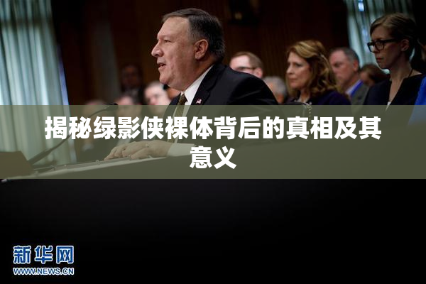 揭秘绿影侠裸体背后的真相及其意义