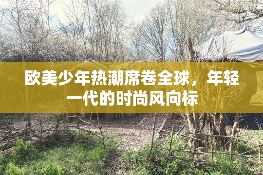 欧美少年热潮席卷全球，年轻一代的时尚风向标