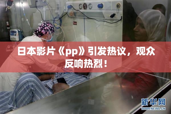 日本影片《pp》引发热议，观众反响热烈！