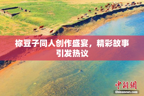 祢豆子同人创作盛宴，精彩故事引发热议