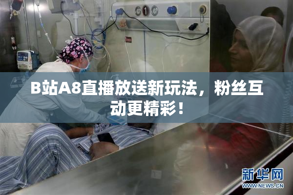 B站A8直播放送新玩法，粉丝互动更精彩！