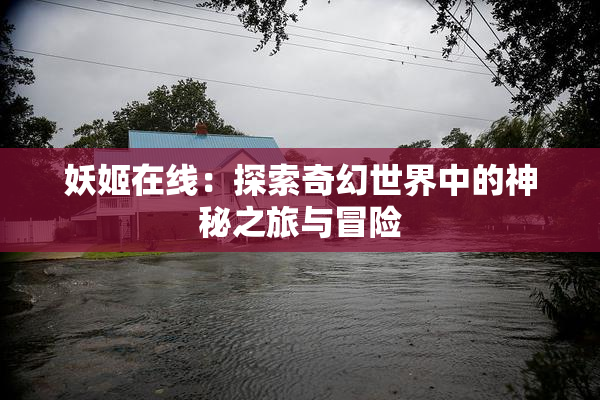 妖姬在线：探索奇幻世界中的神秘之旅与冒险