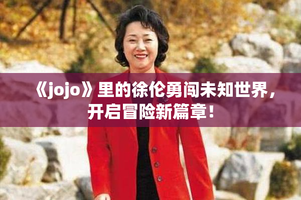 《jojo》里的徐伦勇闯未知世界，开启冒险新篇章！