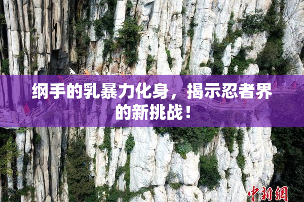纲手的乳暴力化身，揭示忍者界的新挑战！