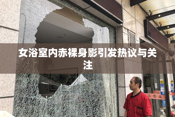 女浴室内赤裸身影引发热议与关注
