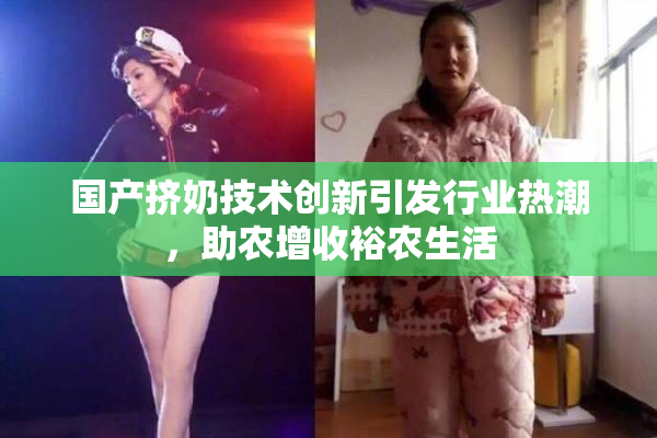 国产挤奶技术创新引发行业热潮，助农增收裕农生活