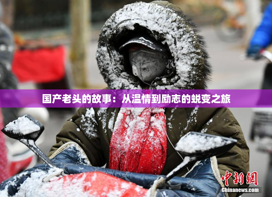 国产老头的故事：从温情到励志的蜕变之旅