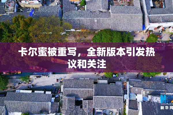 卡尔蜜被重写，全新版本引发热议和关注