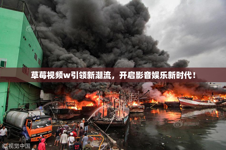 草莓视频w引领新潮流，开启影音娱乐新时代！