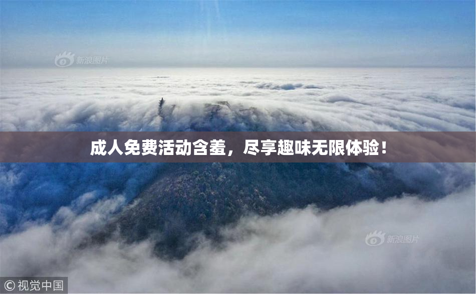 成人免费活动含羞，尽享趣味无限体验！