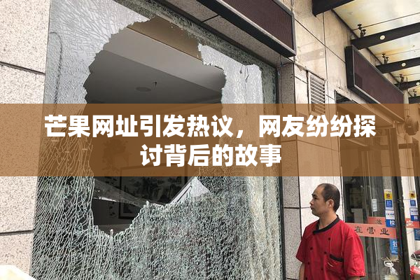 芒果网址引发热议，网友纷纷探讨背后的故事
