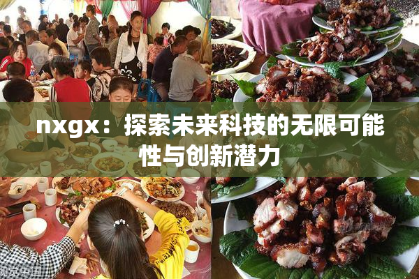 nxgx：探索未来科技的无限可能性与创新潜力