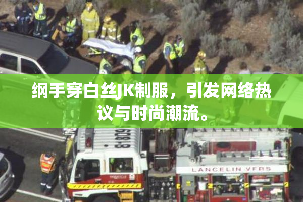 纲手穿白丝JK制服，引发网络热议与时尚潮流。