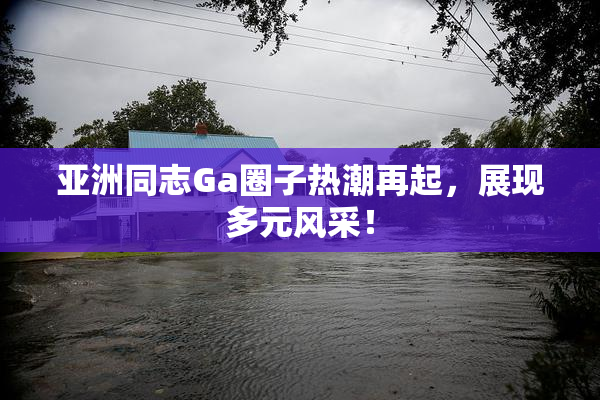 亚洲同志Ga圈子热潮再起，展现多元风采！